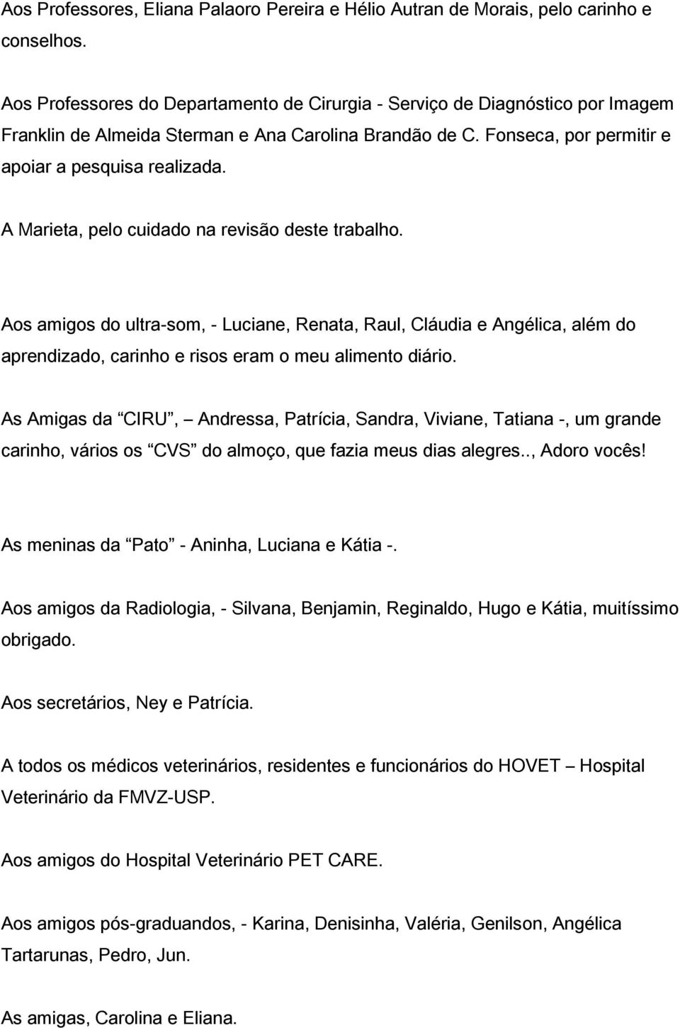 A Marieta, pelo cuidado na revisão deste trabalho. Aos amigos do ultra-som, - Luciane, Renata, Raul, Cláudia e Angélica, além do aprendizado, carinho e risos eram o meu alimento diário.