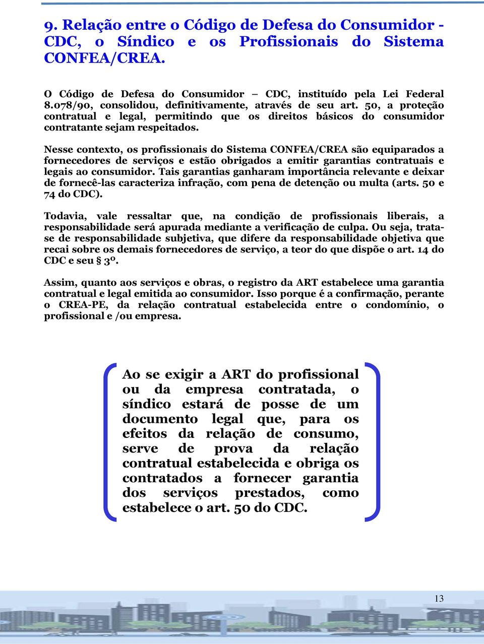 Nesse contexto, os profissionais do Sistema CONFEA/CREA são equiparados a fornecedores de serviços e estão obrigados a emitir garantias contratuais e legais ao consumidor.