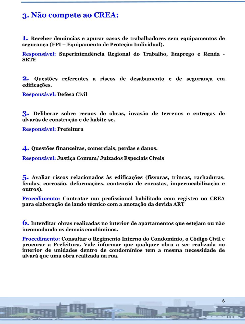 Deliberar sobre recuos de obras, invasão de terrenos e entregas de alvarás de construção e de habite-se. Responsável: Prefeitura 4. Questões financeiras, comerciais, perdas e danos.