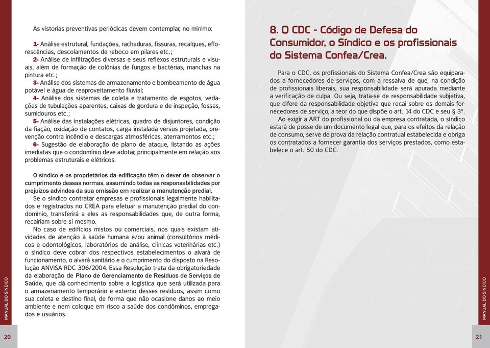 ; 3- Análise dos sistemas de armazenamento e bombeamento de água potável e água de reaproveitamento fluvial; 4- Análise dos sistemas de coleta e tratamento de esgotos, vedações de tubulações