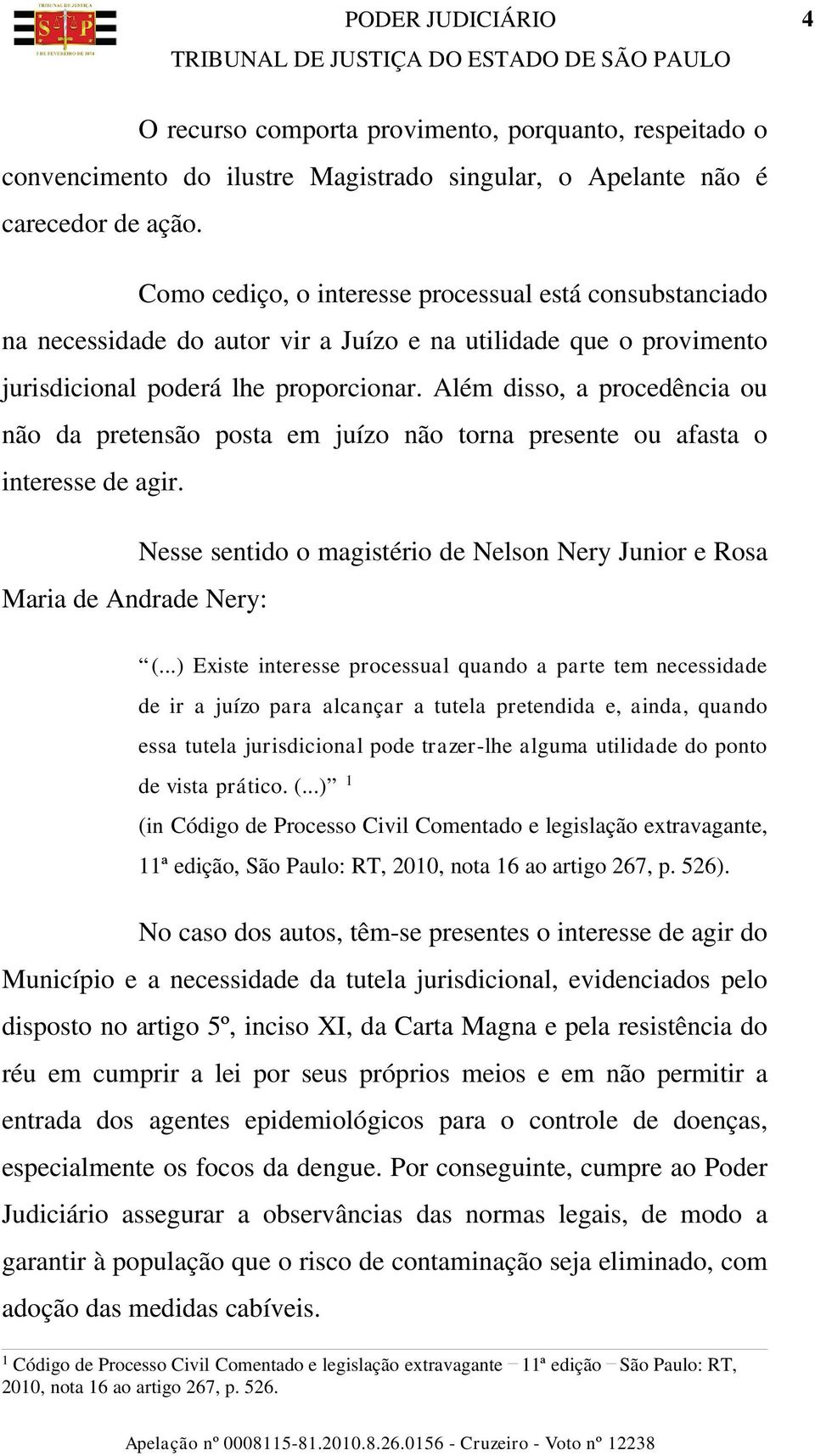 Além disso, a procedência ou não da pretensão posta em juízo não torna presente ou afasta o interesse de agir. Maria de Andrade Nery: Nesse sentido o magistério de Nelson Nery Junior e Rosa (.