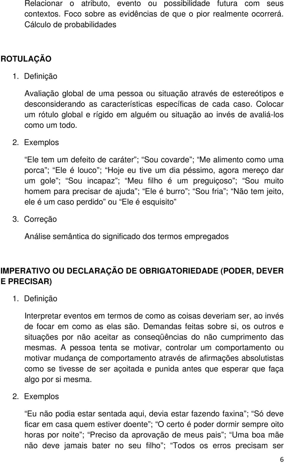 Colocar um rótulo global e rígido em alguém ou situação ao invés de avaliá-los como um todo.