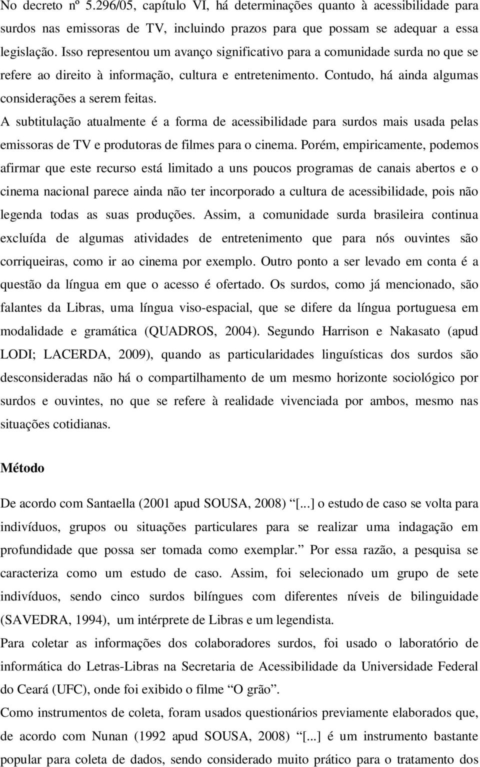 A subtitulação atualmente é a forma de acessibilidade para surdos mais usada pelas emissoras de TV e produtoras de filmes para o cinema.