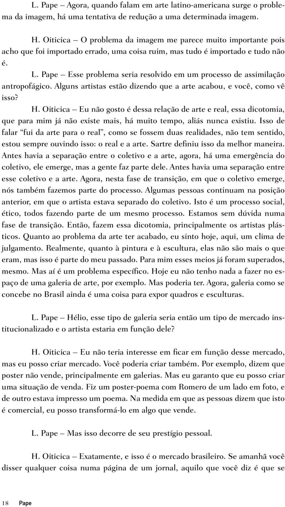 Pape Esse problema seria resolvido em um processo de assimilação antropofágico. Alguns artistas estão dizendo que a arte acabou, e você, como vê isso? H.