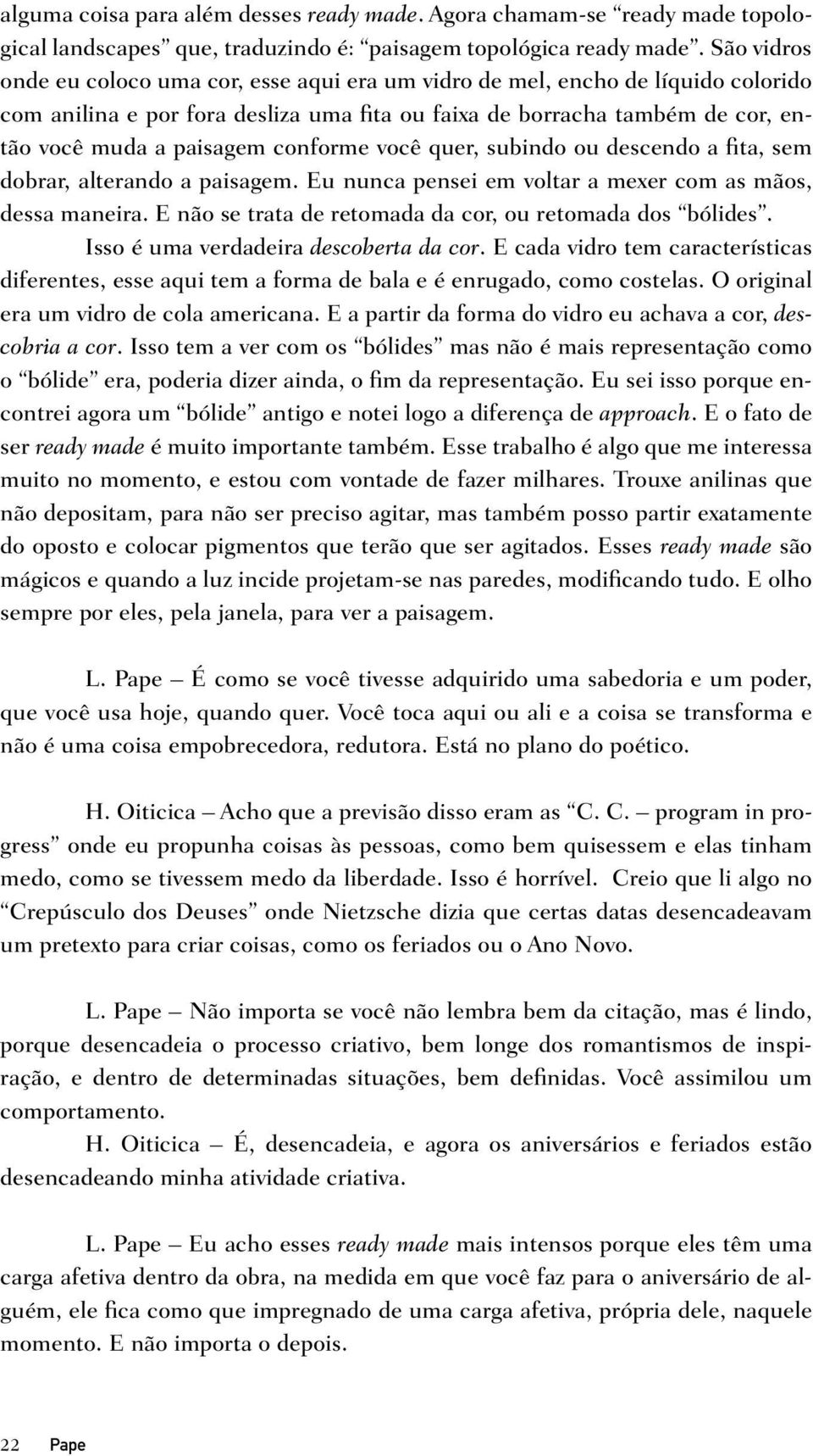 conforme você quer, subindo ou descendo a fita, sem dobrar, alterando a paisagem. Eu nunca pensei em voltar a mexer com as mãos, dessa maneira.