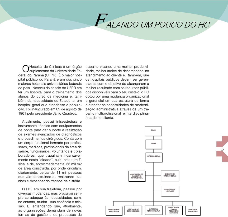 Nasceu do anseio da UFPR em ter um hospital para o treinamento dos alunos do curso de medicina e, também, da necessidade do Estado ter um hospital geral que atendesse a população.