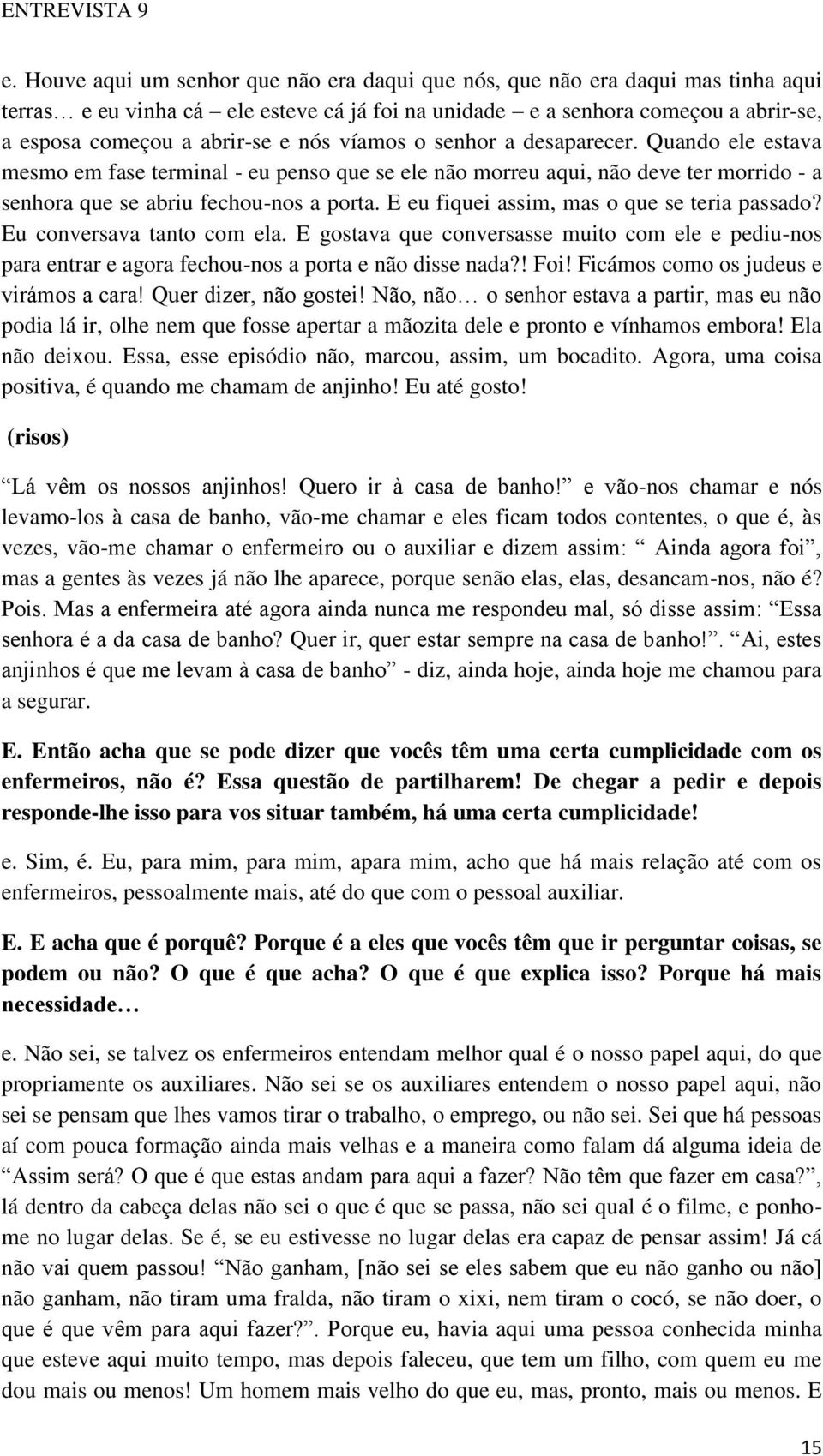 E eu fiquei assim, mas o que se teria passado? Eu conversava tanto com ela. E gostava que conversasse muito com ele e pediu-nos para entrar e agora fechou-nos a porta e não disse nada?! Foi!