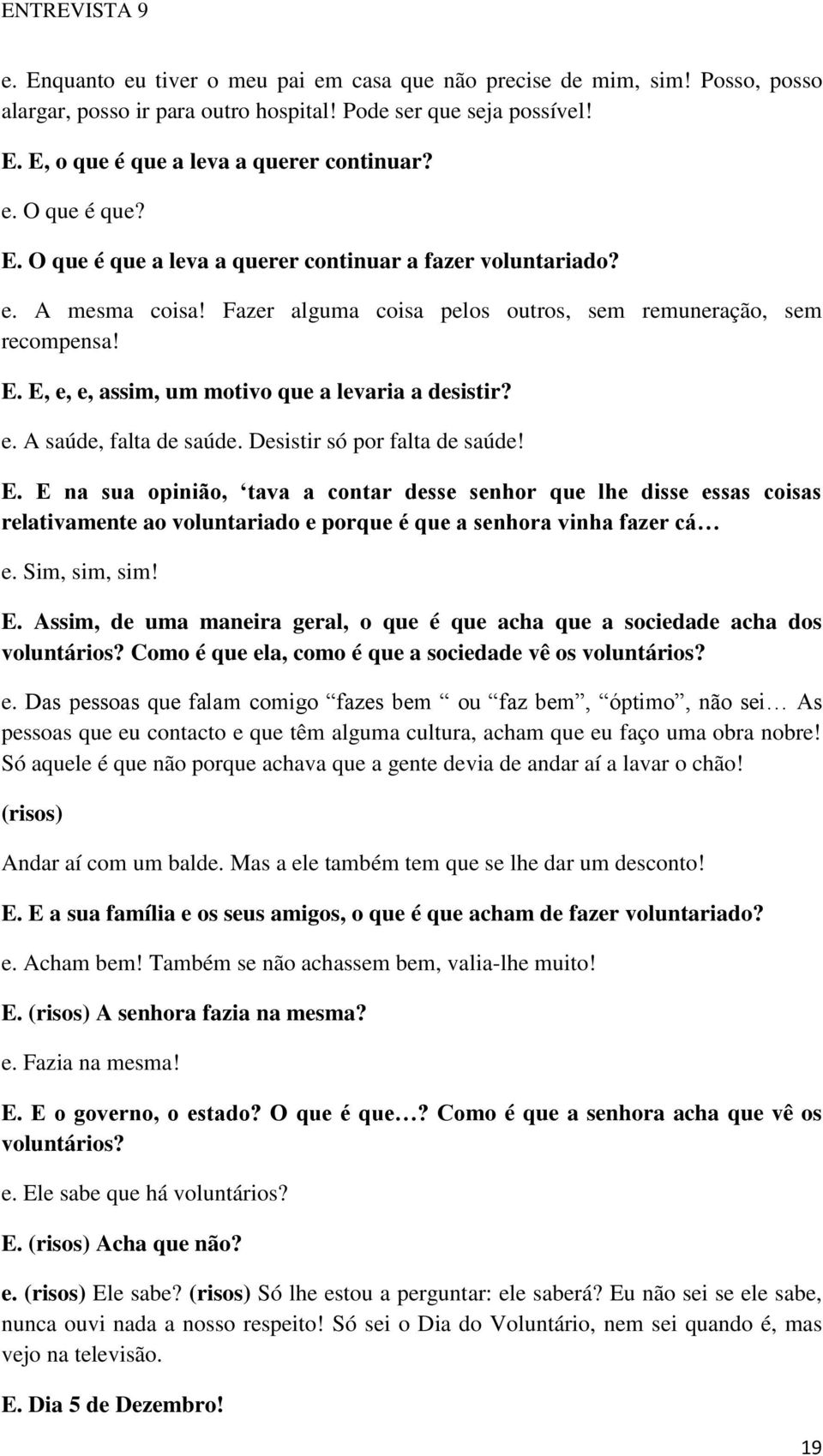 E, e, e, assim, um motivo que a levaria a desistir? e. A saúde, falta de saúde. Desistir só por falta de saúde! E.