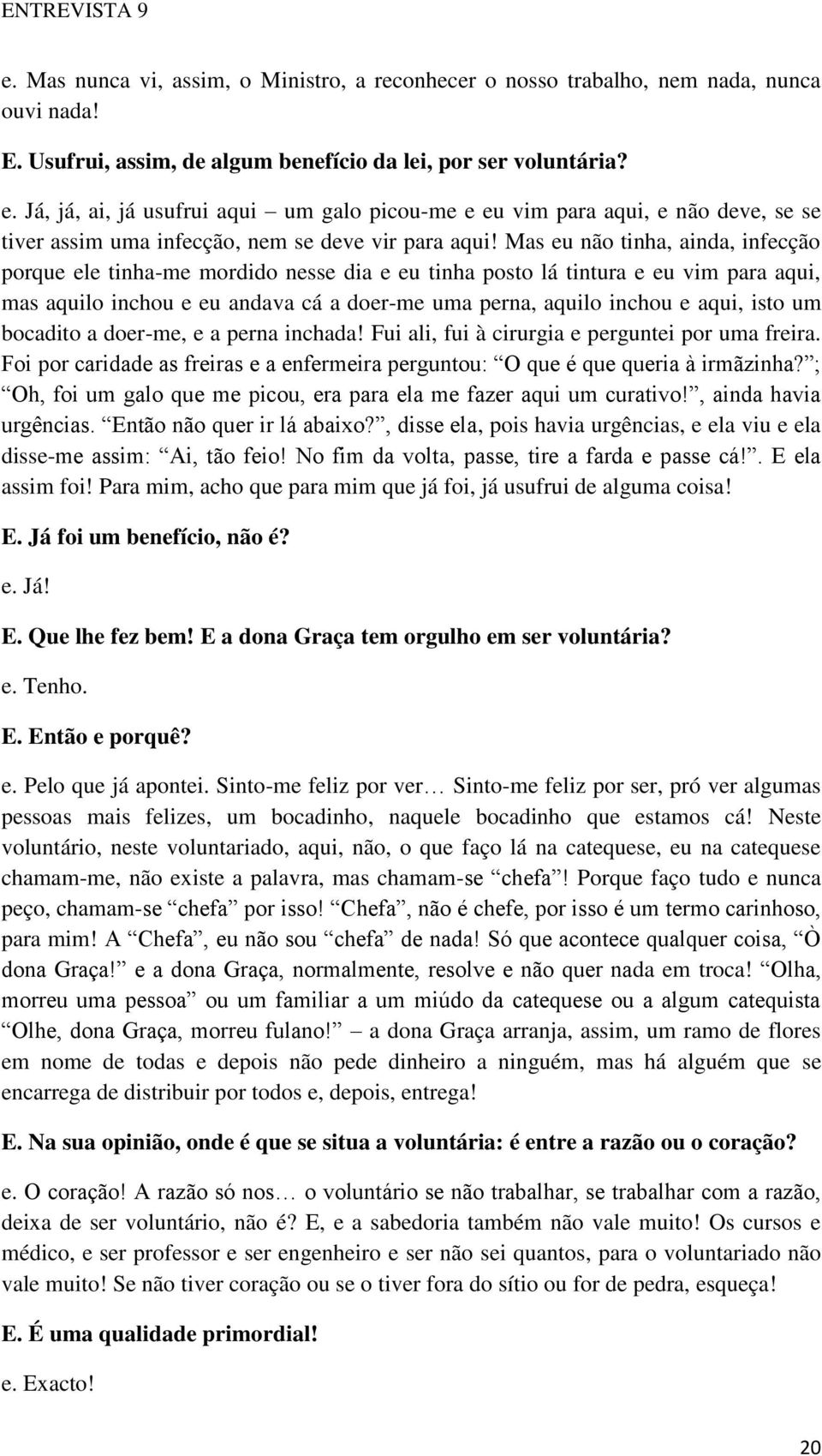 Mas eu não tinha, ainda, infecção porque ele tinha-me mordido nesse dia e eu tinha posto lá tintura e eu vim para aqui, mas aquilo inchou e eu andava cá a doer-me uma perna, aquilo inchou e aqui,