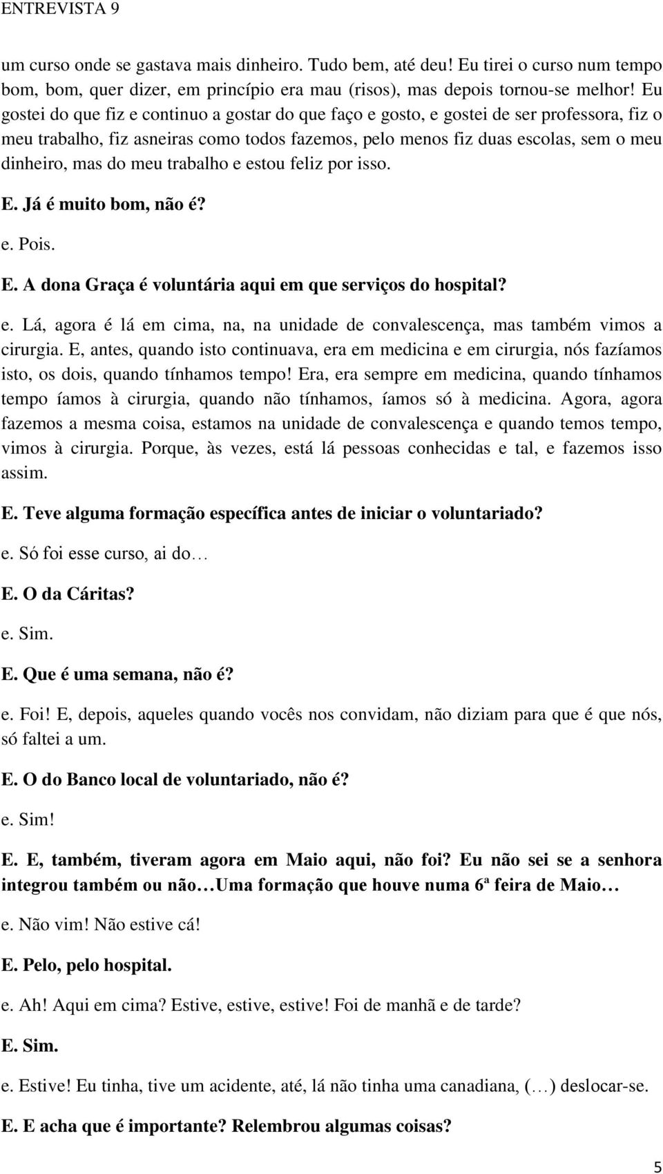 meu trabalho e estou feliz por isso. E. Já é muito bom, não é? e. Pois. E. A dona Graça é voluntária aqui em que serviços do hospital? e. Lá, agora é lá em cima, na, na unidade de convalescença, mas também vimos a cirurgia.