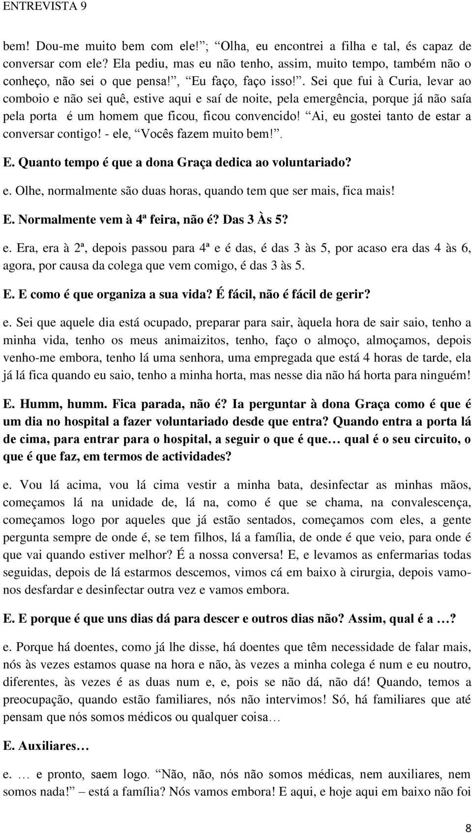 Ai, eu gostei tanto de estar a conversar contigo! - ele, Vocês fazem muito bem!. E. Quanto tempo é que a dona Graça dedica ao voluntariado? e. Olhe, normalmente são duas horas, quando tem que ser mais, fica mais!