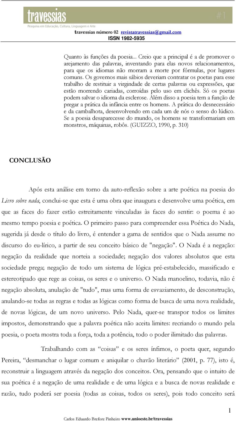 Os governos mais sábios deveriam contratar os poetas para esse trabalho de restituir a virgindade de certas palavras ou expressões, que estão morrendo cariadas, corroídas pelo uso em clichês.