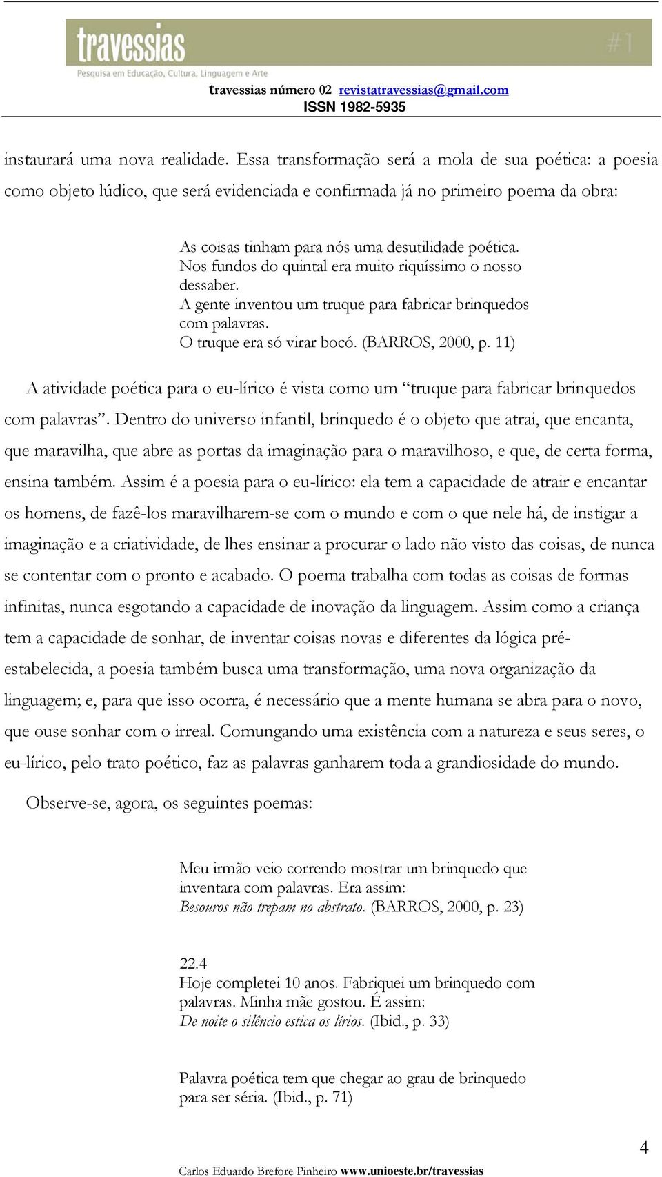 Nos fundos do quintal era muito riquíssimo o nosso dessaber. A gente inventou um truque para fabricar brinquedos com palavras. O truque era só virar bocó. (BARROS, 2000, p.