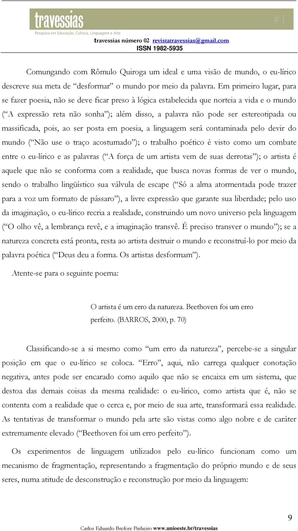 massificada, pois, ao ser posta em poesia, a linguagem será contaminada pelo devir do mundo ( Não use o traço acostumado ); o trabalho poético é visto como um combate entre o eu-lírico e as palavras