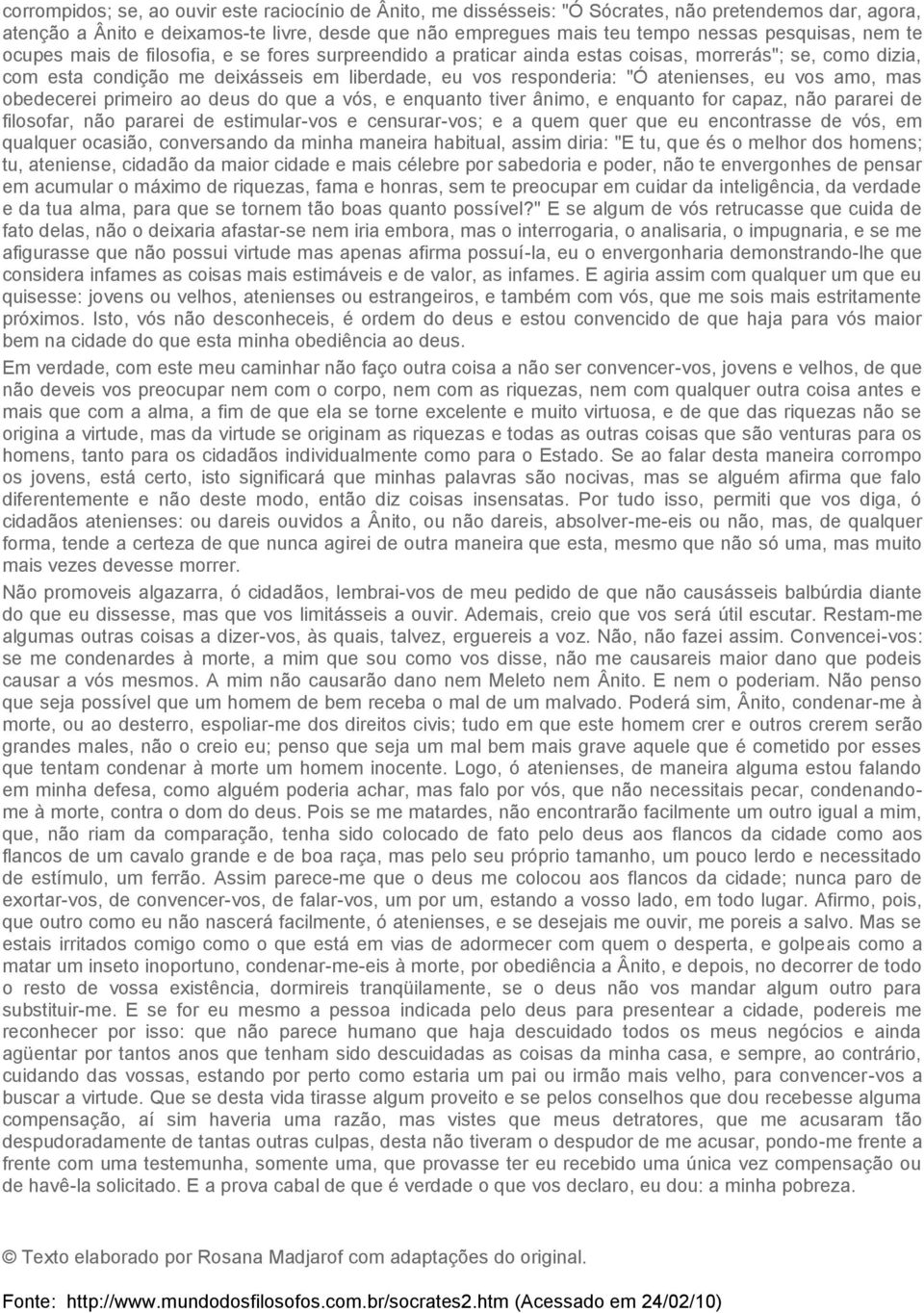 atenienses, eu vos amo, mas obedecerei primeiro ao deus do que a vós, e enquanto tiver ânimo, e enquanto for capaz, não pararei de filosofar, não pararei de estimular-vos e censurar-vos; e a quem