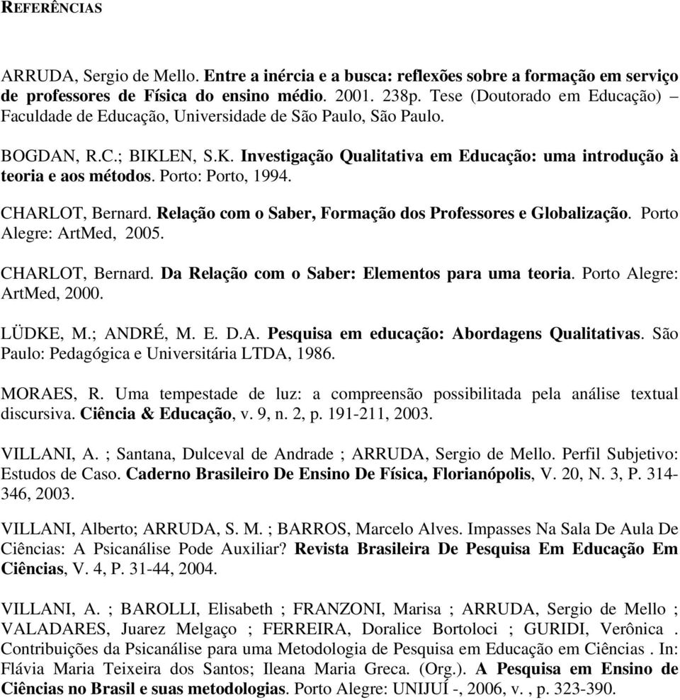 Porto: Porto, 1994. CHARLOT, Bernard. Relação com o Saber, Formação dos Professores e Globalização. Porto Alegre: ArtMed, 2005. CHARLOT, Bernard. Da Relação com o Saber: Elementos para uma teoria.