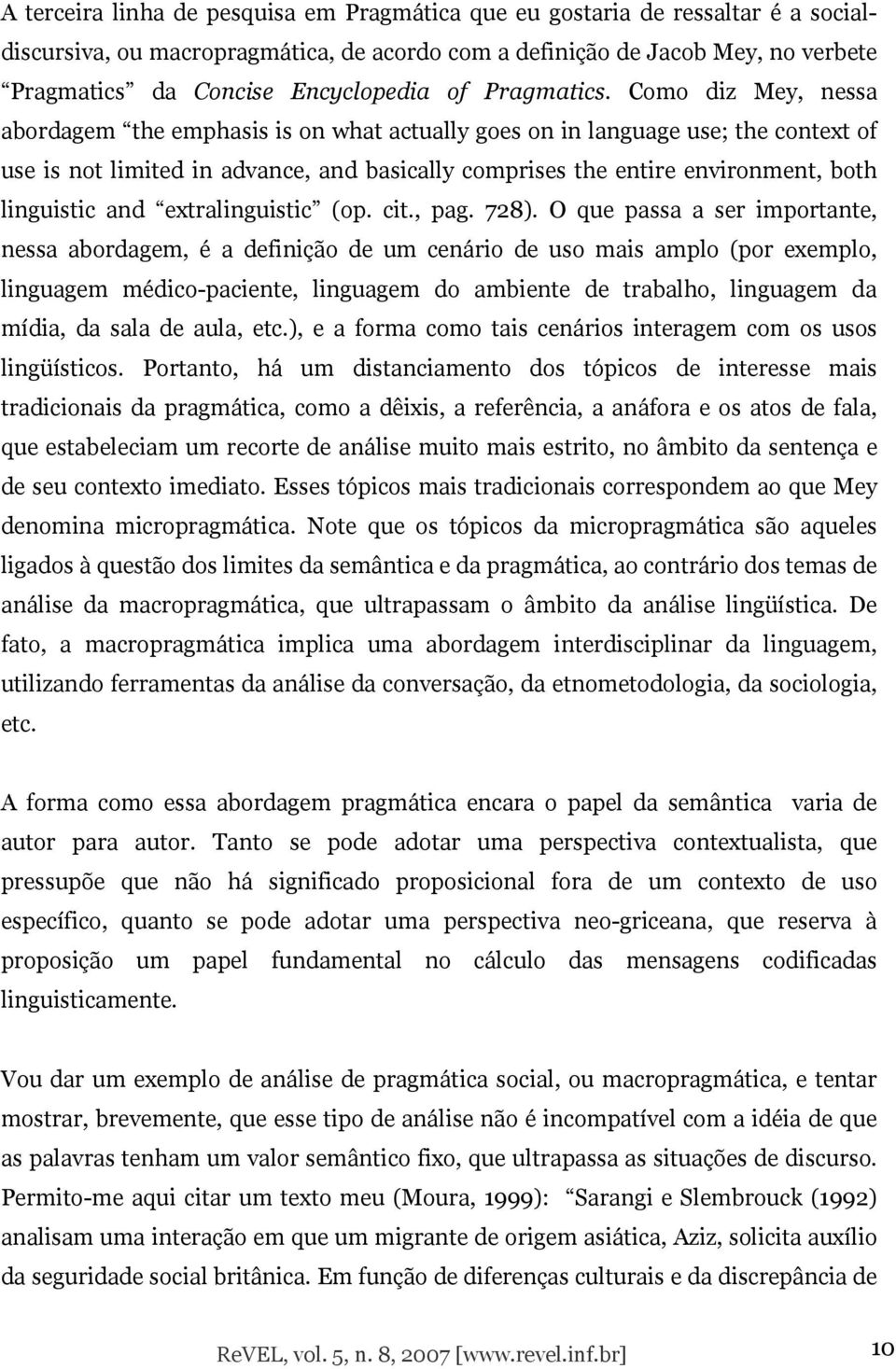 Como diz Mey, nessa abordagem the emphasis is on what actually goes on in language use; the context of use is not limited in advance, and basically comprises the entire environment, both linguistic