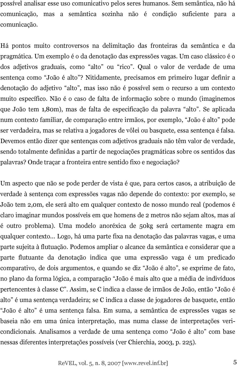 Um caso clássico é o dos adjetivos graduais, como alto ou rico. Qual o valor de verdade de uma sentença como João é alto?