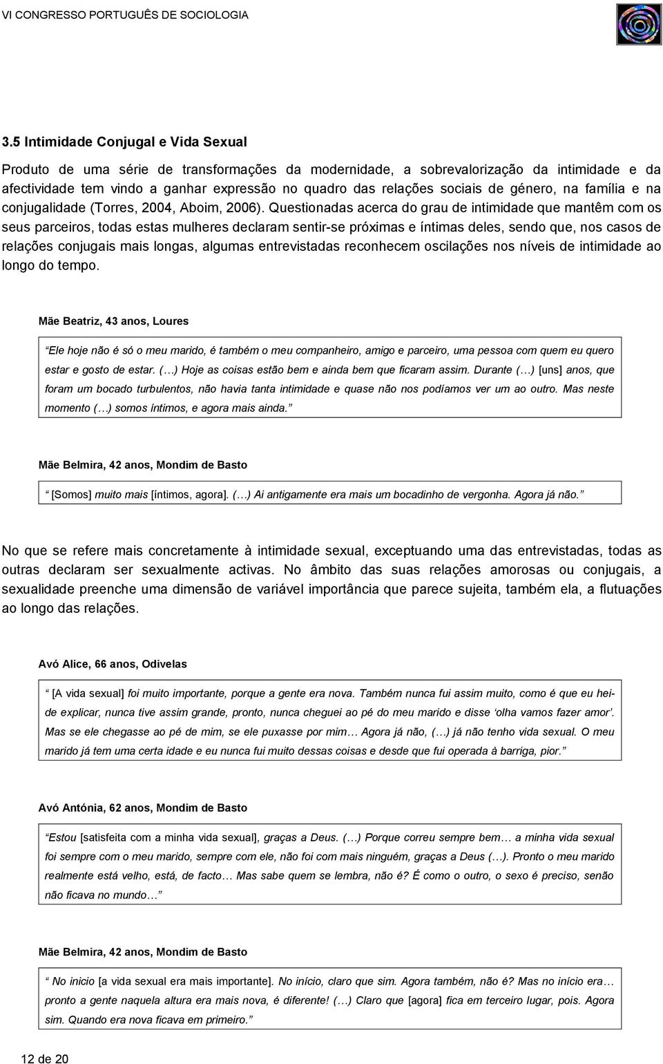 Questionadas acerca do grau de intimidade que mantêm com os seus parceiros, todas estas mulheres declaram sentir-se próximas e íntimas deles, sendo que, nos casos de relações conjugais mais longas,