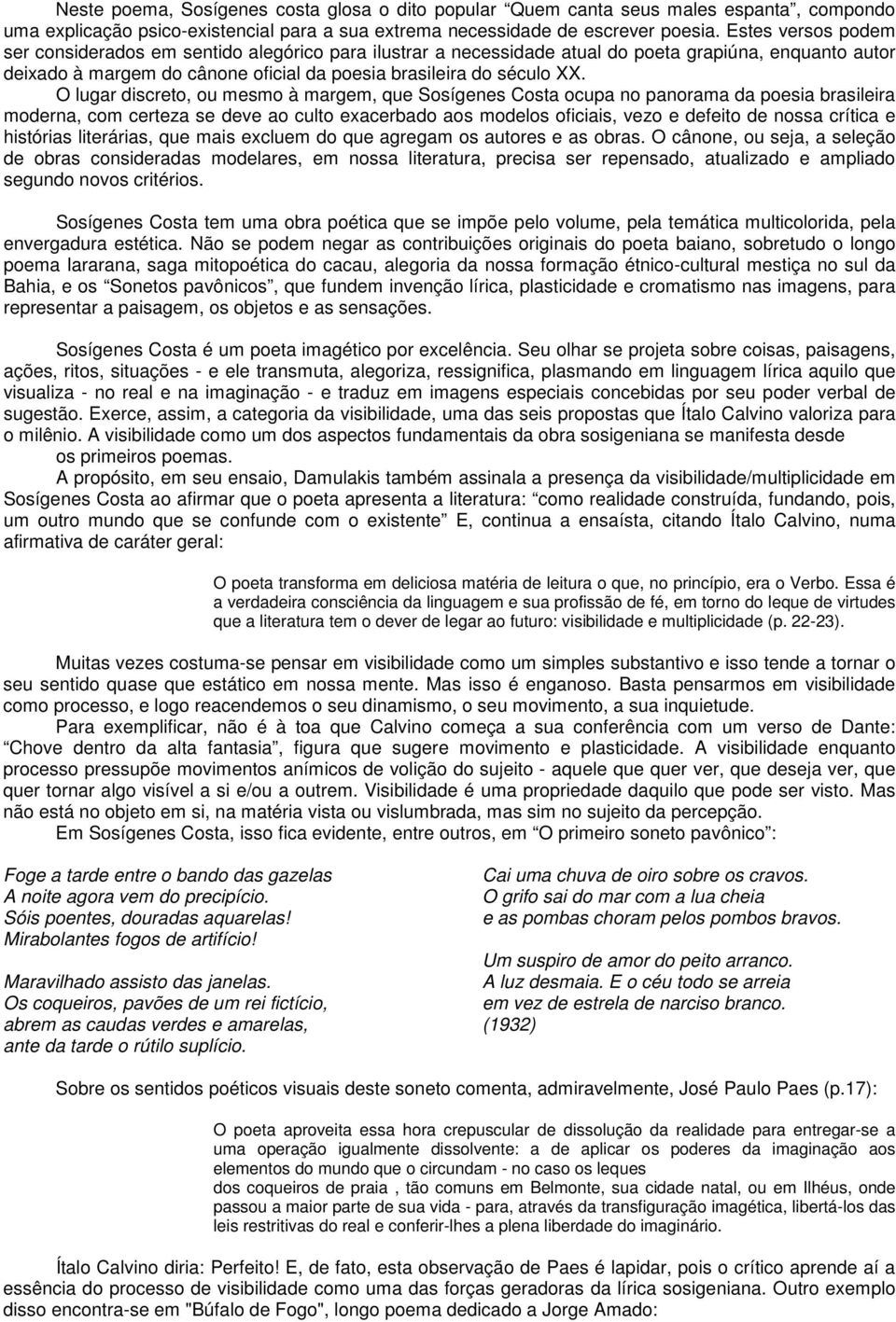 O lugar discreto, ou mesmo à margem, que Sosígenes Costa ocupa no panorama da poesia brasileira moderna, com certeza se deve ao culto exacerbado aos modelos oficiais, vezo e defeito de nossa crítica