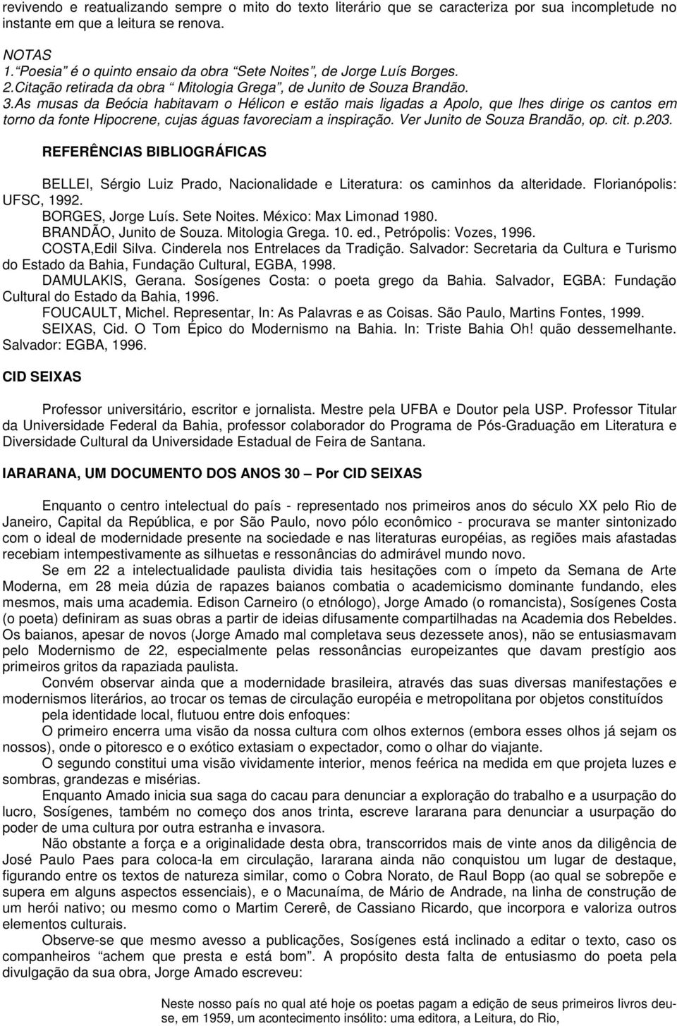 As musas da Beócia habitavam o Hélicon e estão mais ligadas a Apolo, que lhes dirige os cantos em torno da fonte Hipocrene, cujas águas favoreciam a inspiração. Ver Junito de Souza Brandão, op. cit.