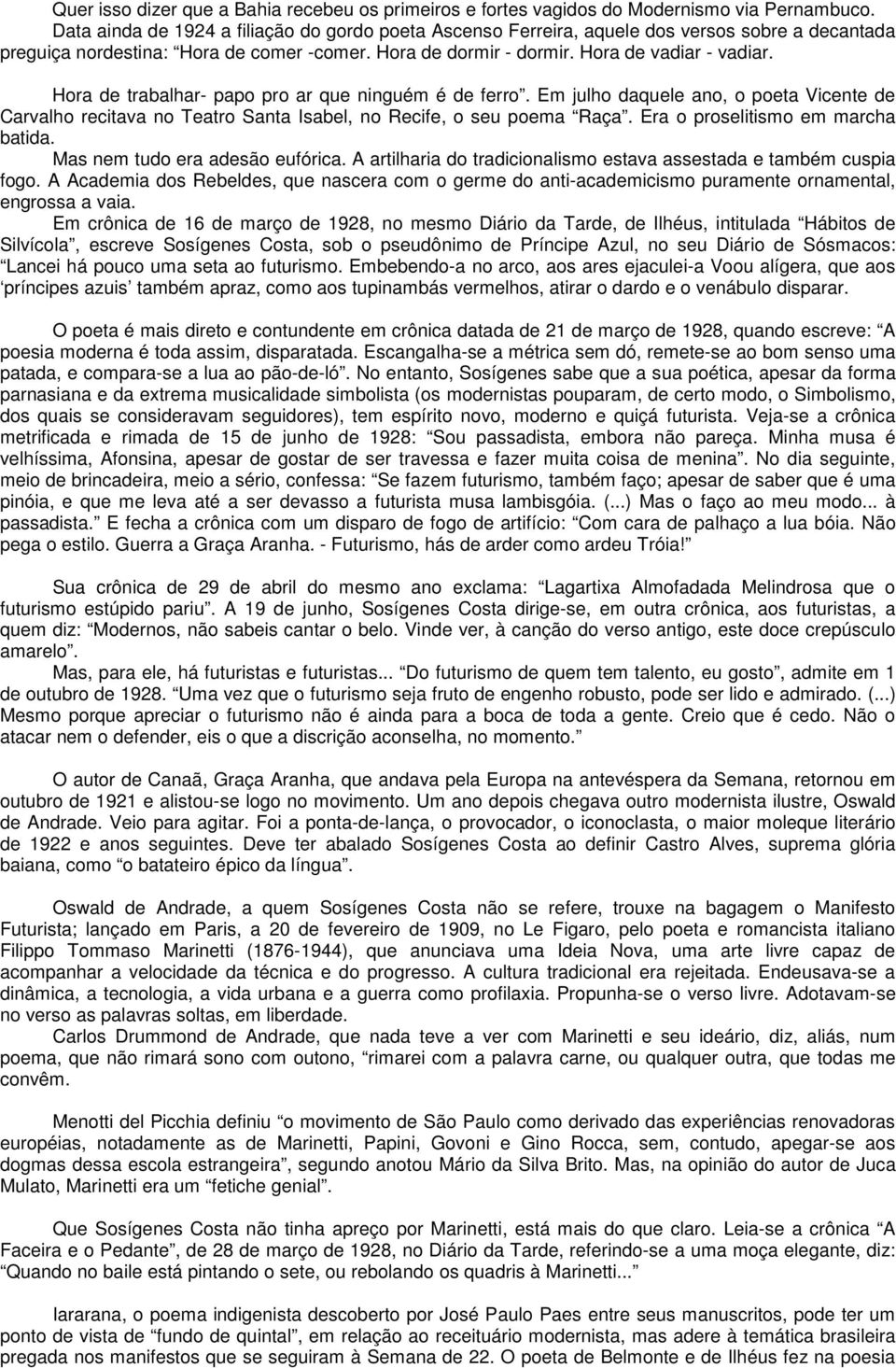 Hora de trabalhar- papo pro ar que ninguém é de ferro. Em julho daquele ano, o poeta Vicente de Carvalho recitava no Teatro Santa Isabel, no Recife, o seu poema Raça.