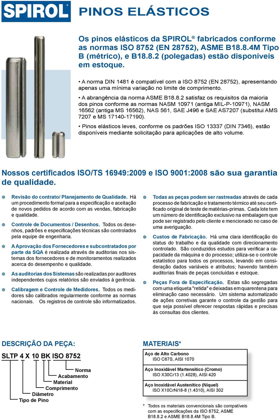 . satisfaz os requisitos da maioria dos pinos conforme as normas NASM 097 (antiga MIL-P-097), NASM (antiga MS ), NAS, SAE J9 e SAE AS707 (substitui AMS 707 e MS 70-790).