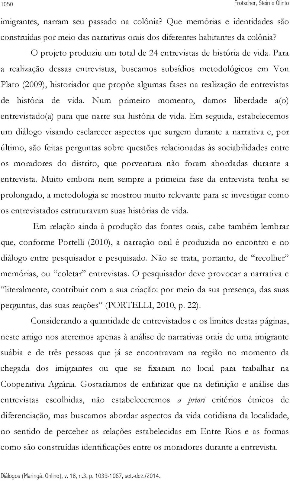 Para a realização dessas entrevistas, buscamos subsídios metodológicos em Von Plato (2009), historiador que propõe algumas fases na realização de entrevistas de história de vida.