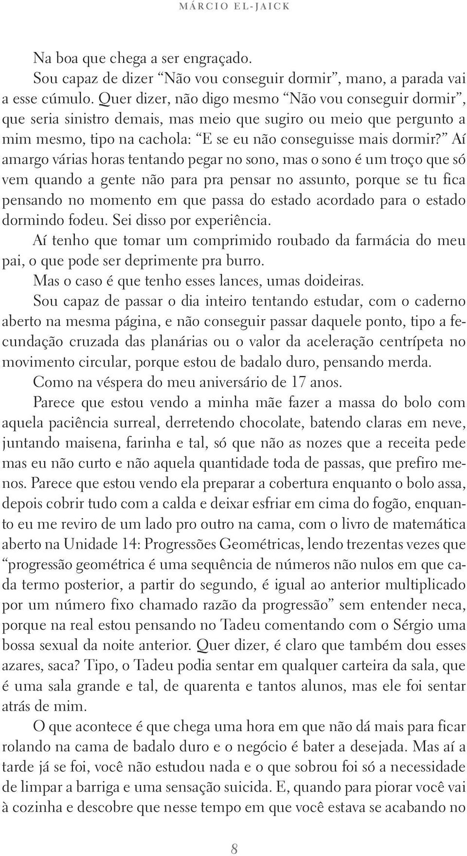 Aí amargo várias horas tentando pegar no sono, mas o sono é um troço que só vem quando a gente não para pra pensar no assunto, porque se tu fica pensando no momento em que passa do estado acordado