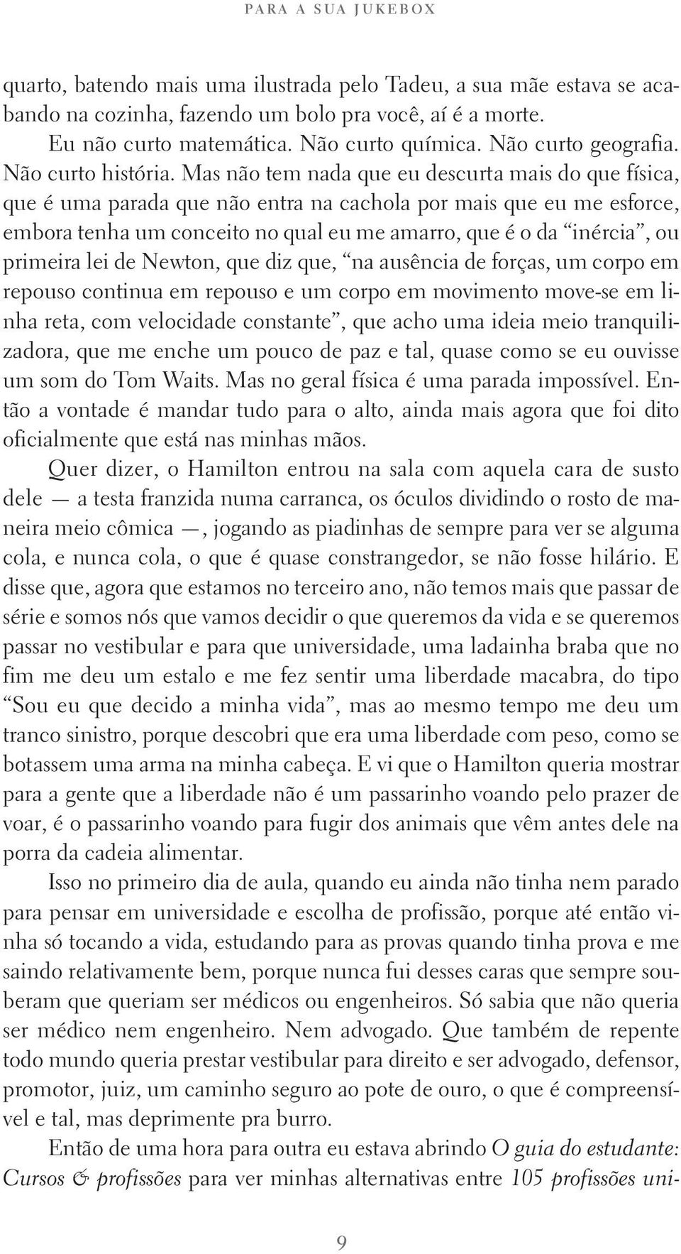 Mas não tem nada que eu descurta mais do que física, que é uma parada que não entra na cachola por mais que eu me esforce, embora tenha um conceito no qual eu me amarro, que é o da inércia, ou