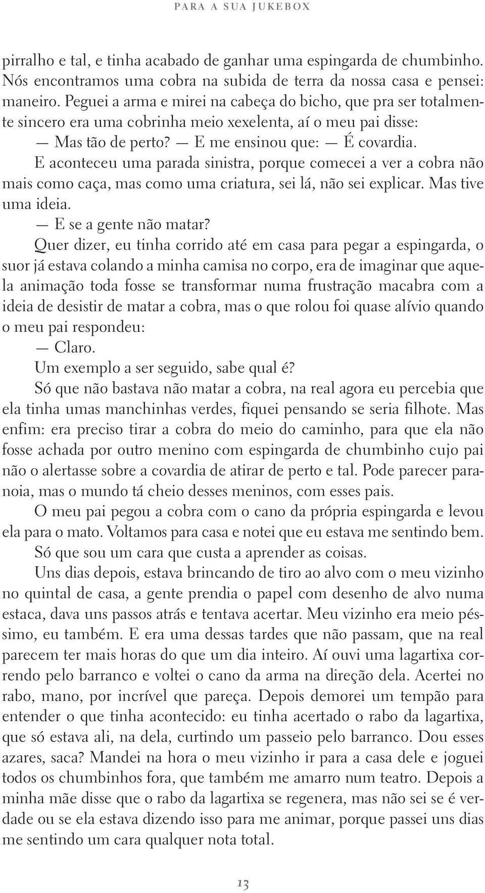 E aconteceu uma parada sinistra, porque comecei a ver a cobra não mais como caça, mas como uma criatura, sei lá, não sei explicar. Mas tive uma ideia. E se a gente não matar?