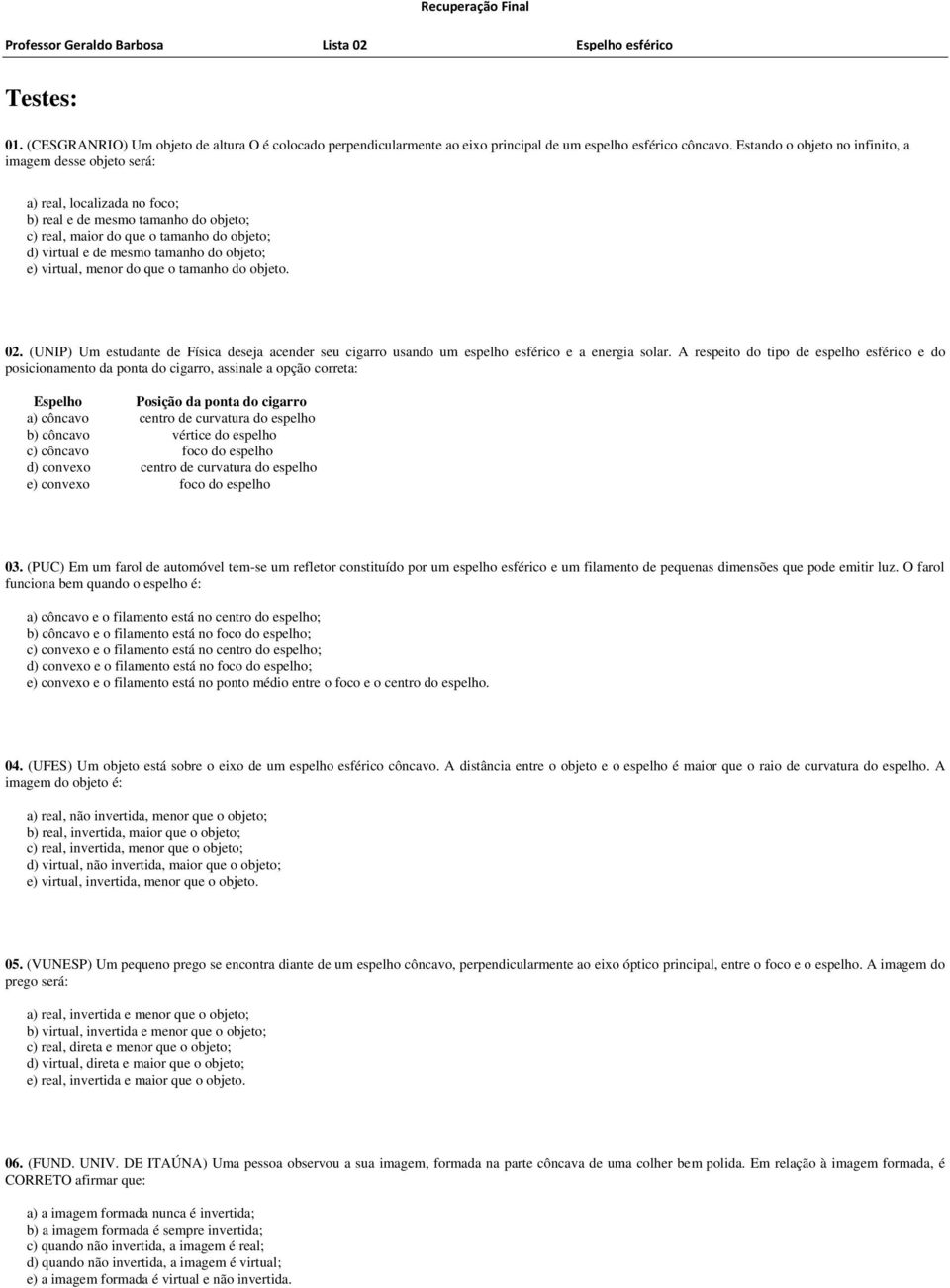 do objeto; e) virtual, menor do que o tamanho do objeto. 02. (UNIP) Um estudante de Física deseja acender seu cigarro usando um espelho esférico e a energia solar.