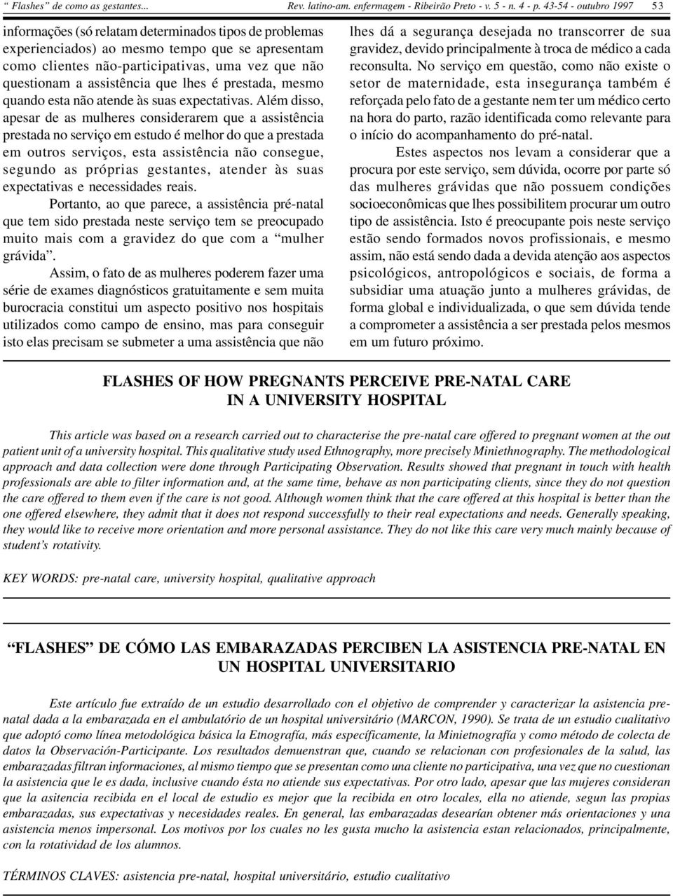 Além disso, apesar de as mulheres considerarem que a assistência prestada no serviço em estudo é melhor do que a prestada em outros serviços, esta assistência não consegue, segundo as próprias