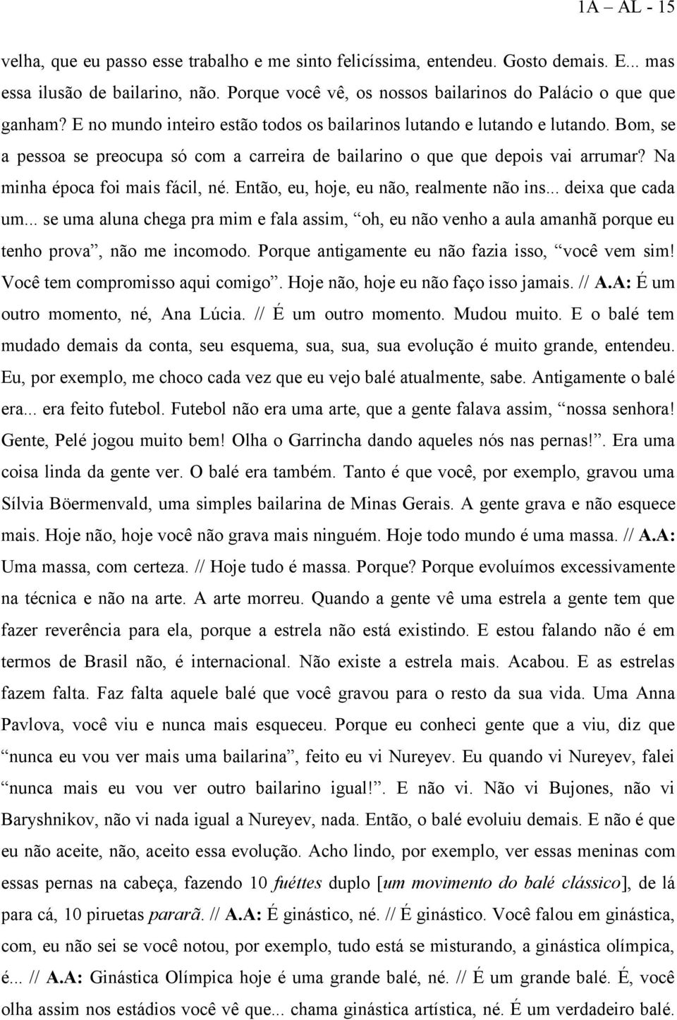 Então, eu, hoje, eu não, realmente não ins... deixa que cada um... se uma aluna chega pra mim e fala assim, oh, eu não venho a aula amanhã porque eu tenho prova, não me incomodo.