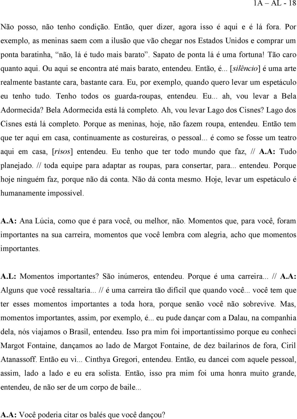 Ou aqui se encontra até mais barato, entendeu. Então, é... [silêncio] é uma arte realmente bastante cara, bastante cara. Eu, por exemplo, quando quero levar um espetáculo eu tenho tudo.