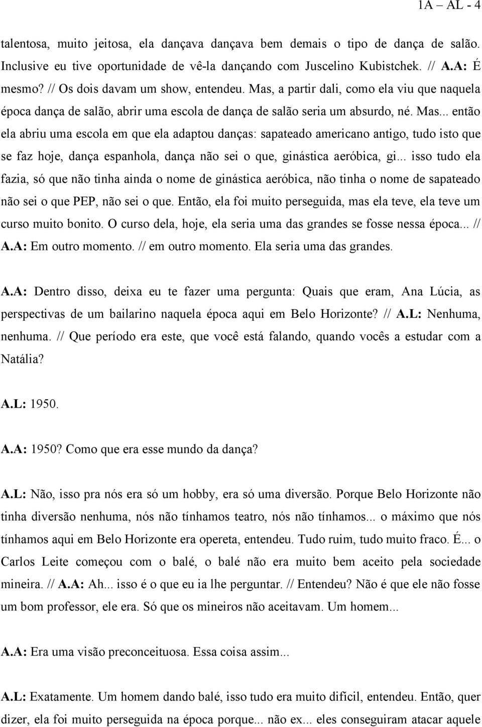 a partir dali, como ela viu que naquela época dança de salão, abrir uma escola de dança de salão seria um absurdo, né. Mas.