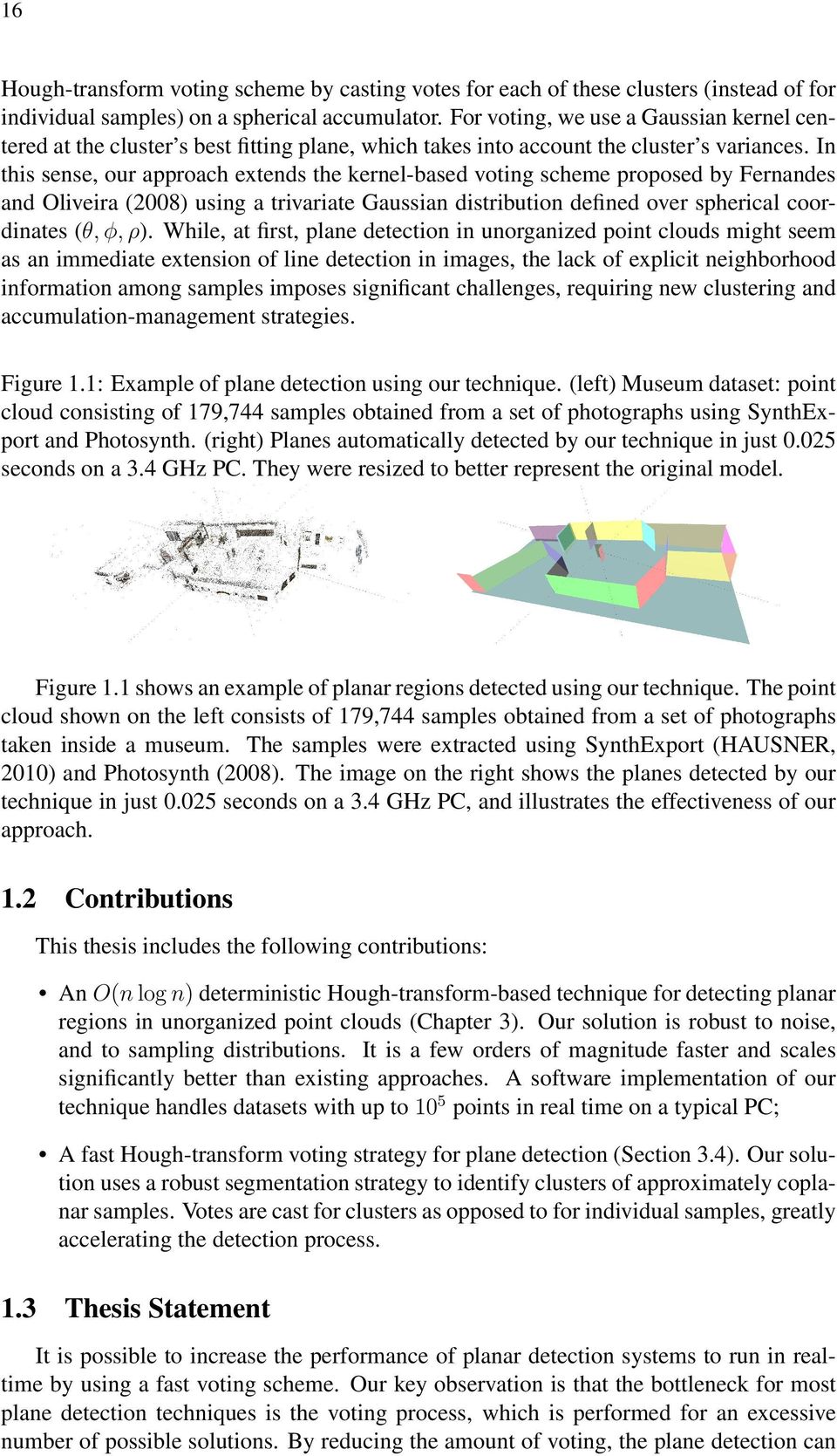 In this sense, our approach extends the kernel-based voting scheme proposed by Fernandes and Oliveira (2008) using a trivariate Gaussian distribution defined over spherical coordinates (θ, φ, ρ).