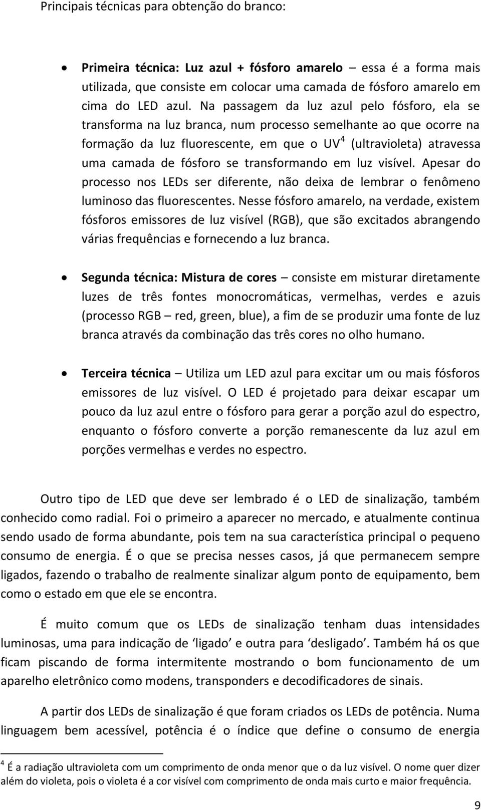 fósforo se transformando em luz visível. Apesar do processo nos LEDs ser diferente, não deixa de lembrar o fenômeno luminoso das fluorescentes.