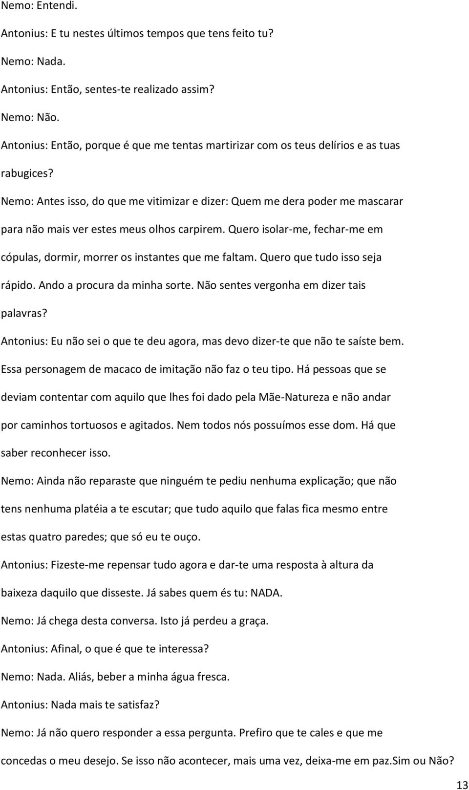 Nemo: Antes isso, do que me vitimizar e dizer: Quem me dera poder me mascarar para não mais ver estes meus olhos carpirem.