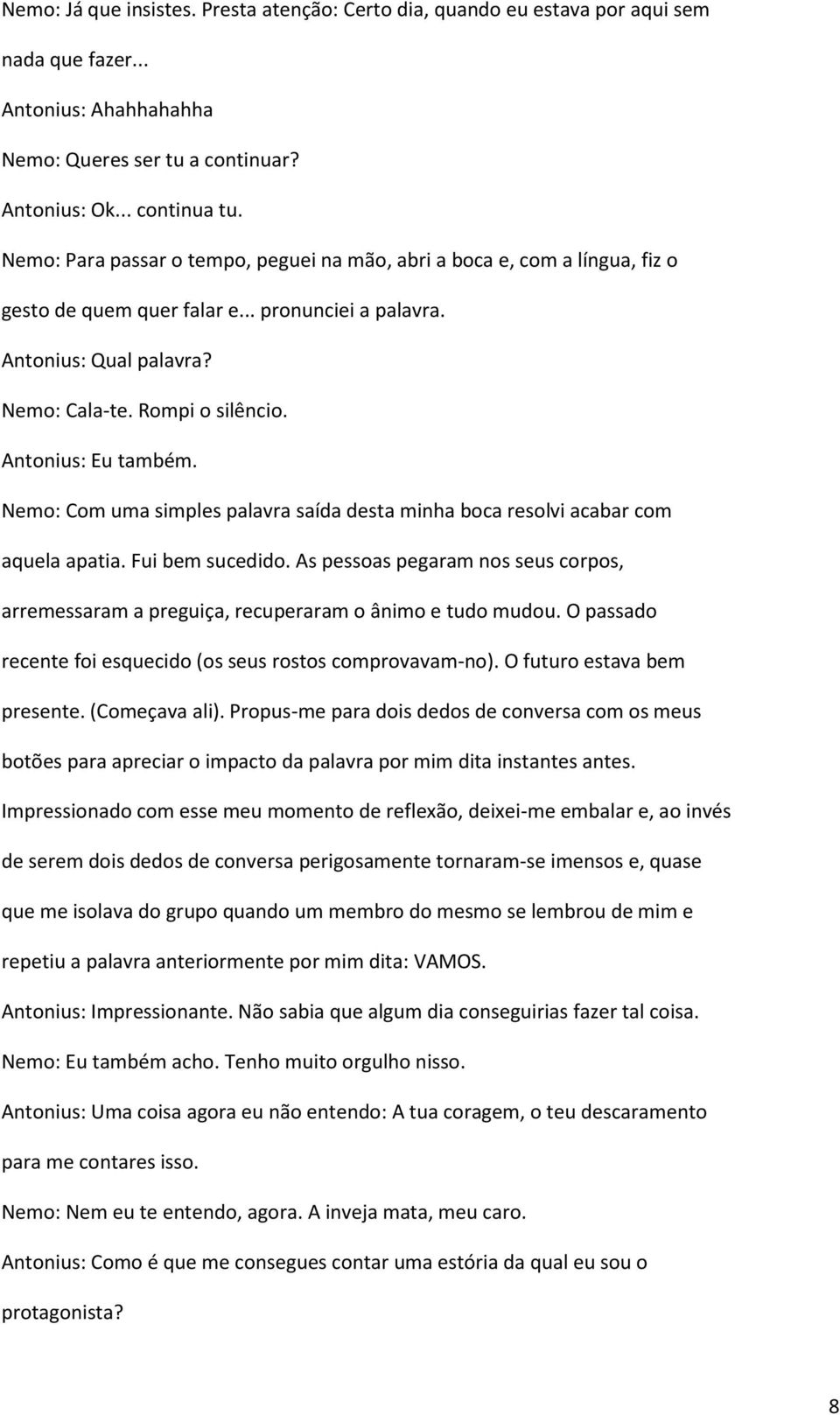 Antonius: Eu também. Nemo: Com uma simples palavra saída desta minha boca resolvi acabar com aquela apatia. Fui bem sucedido.