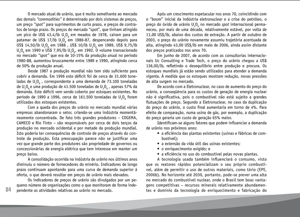 Os preços do mercado spot, que tinham atingido um pico de US$ 43,4/lb U 3 em meados de 1978, cairam para um patamar de US$ 17/lb U 3 em 1986-87, despencando depois para US$ 14,50/lb U 3 em 1988, US$