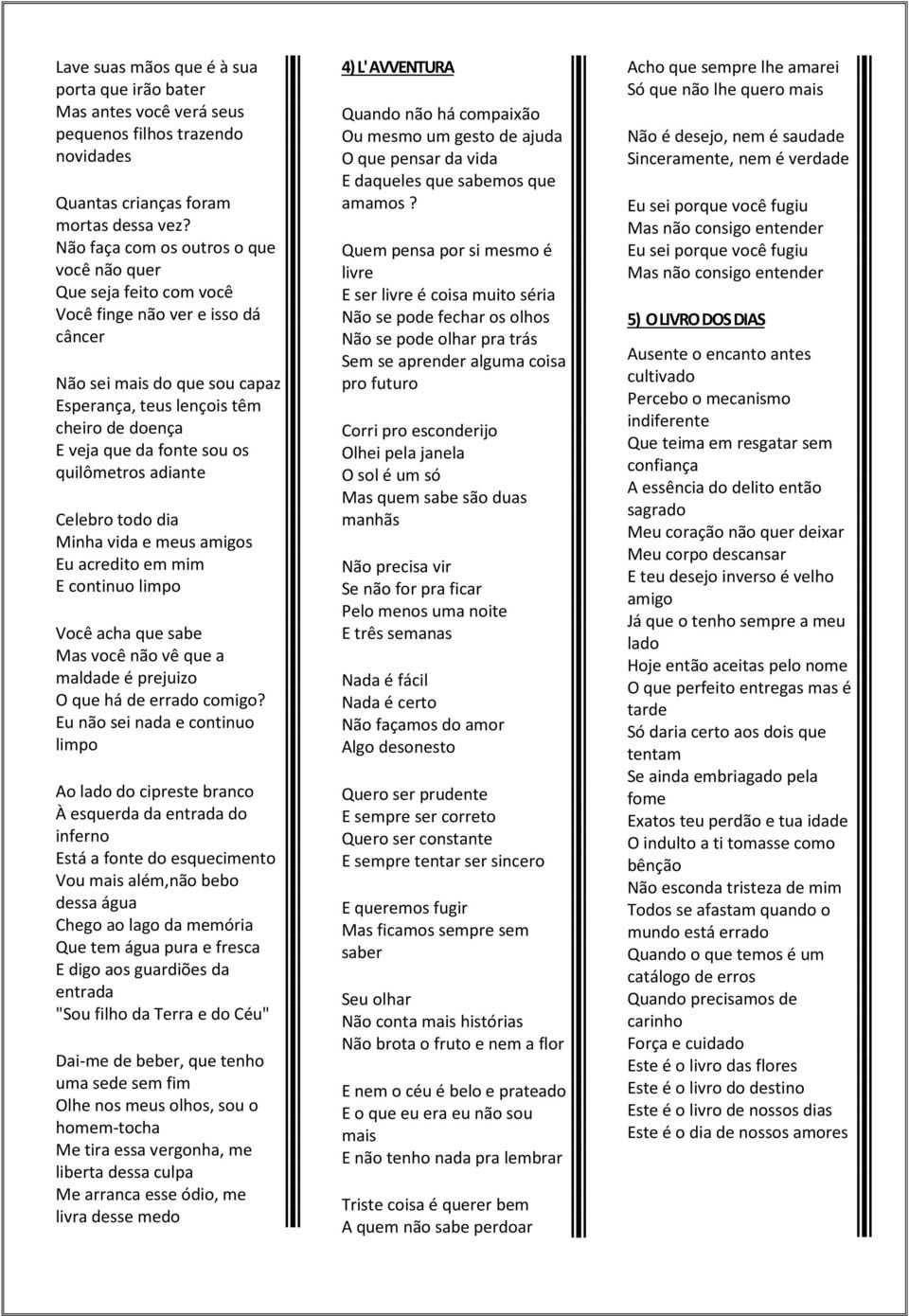 sou os quilômetros adiante Celebro todo dia Minha vida e meus amigos Eu acredito em mim E continuo limpo Você acha que sabe Mas você não vê que a maldade é prejuizo O que há de errado comigo?