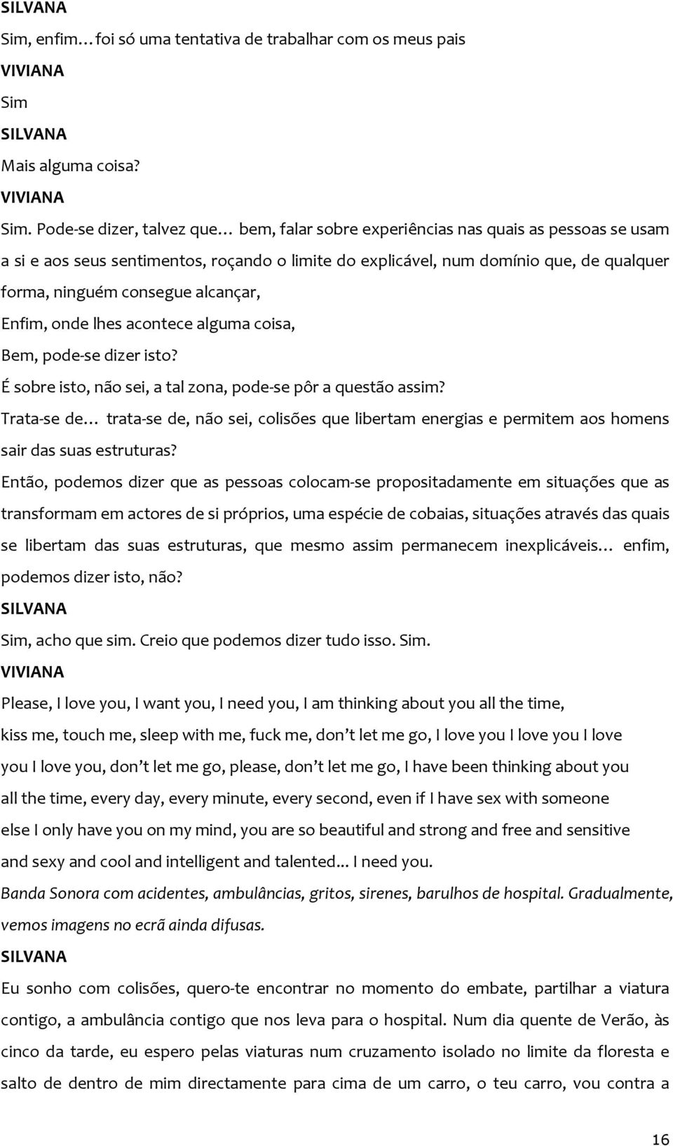 Pode-se dizer, talvez que bem, falar sobre experiências nas quais as pessoas se usam a si e aos seus sentimentos, roçando o limite do explicável, num domínio que, de qualquer forma, ninguém consegue