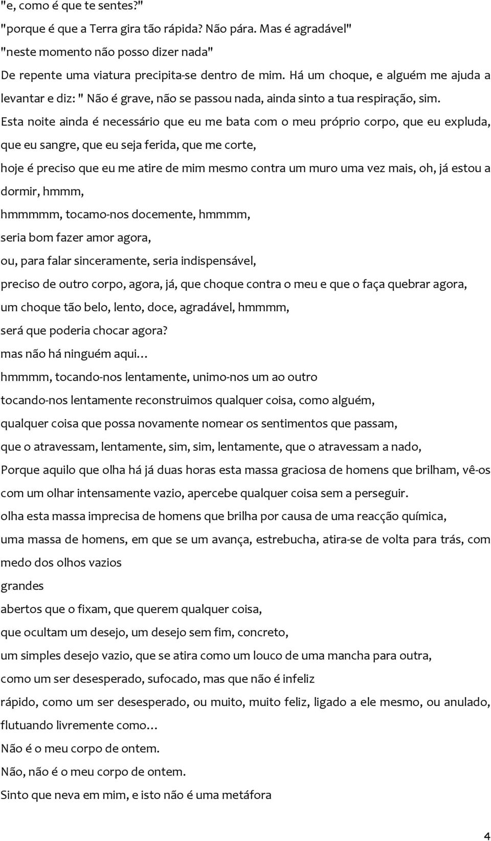 Esta noite ainda é necessário que eu me bata com o meu próprio corpo, que eu expluda, que eu sangre, que eu seja ferida, que me corte, hoje é preciso que eu me atire de mim mesmo contra um muro uma