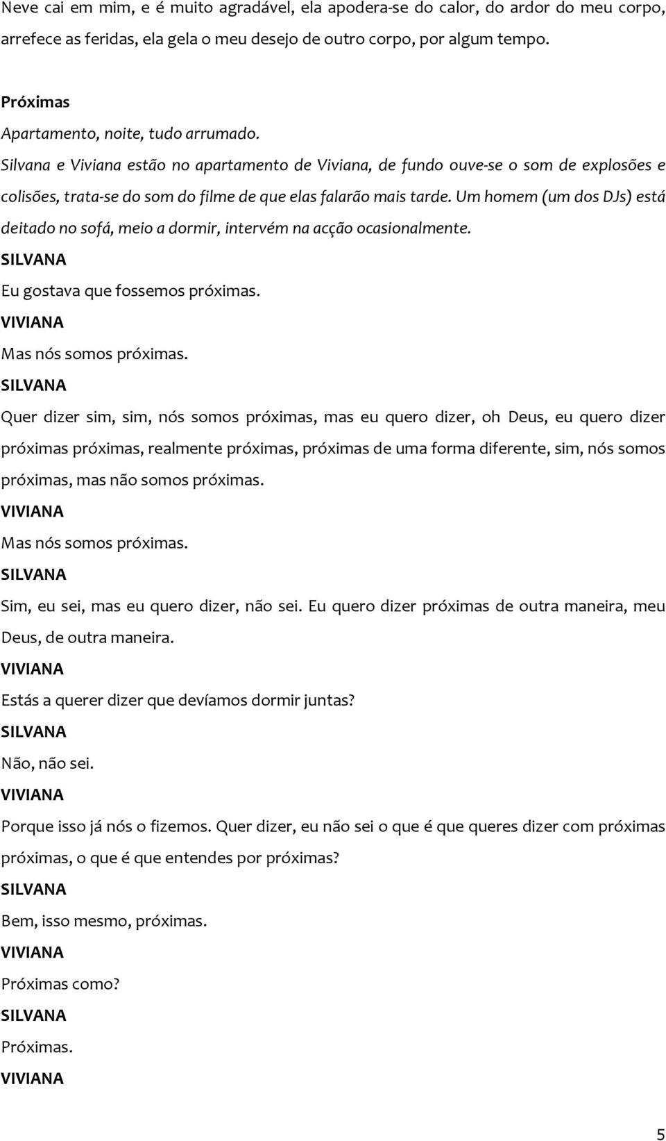 Um homem (um dos DJs) está deitado no sofá, meio a dormir, intervém na acção ocasionalmente. Eu gostava que fossemos próximas. Mas nós somos próximas.