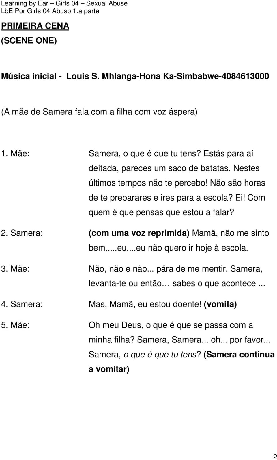 Samera: (com uma voz reprimida) Mamã, não me sinto bem...eu...eu não quero ir hoje à escola. 3. Mãe: Não, não e não... pára de me mentir. Samera, levanta-te ou então sabes o que acontece... 4.