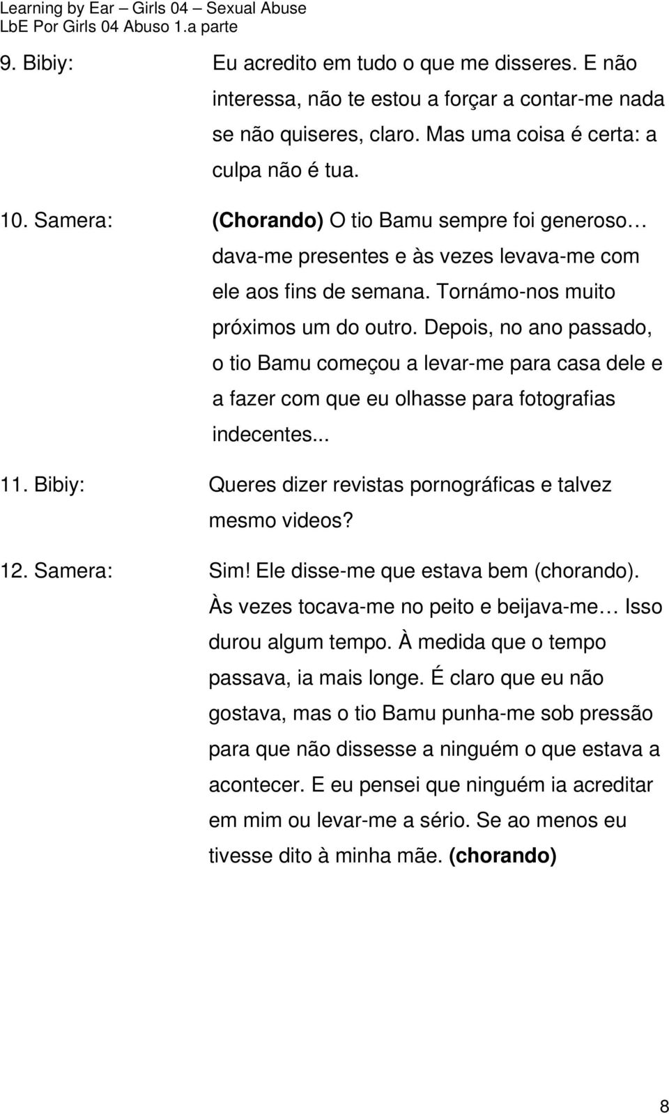 Depois, no ano passado, o tio Bamu começou a levar-me para casa dele e a fazer com que eu olhasse para fotografias indecentes... 11. Bibiy: Queres dizer revistas pornográficas e talvez mesmo videos?