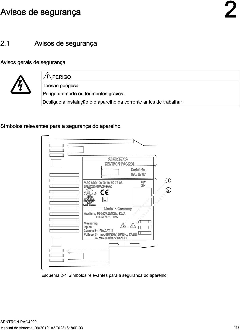 ou ferimentos graves. Desligue a instalação e o aparelho da corrente antes de trabalhar.