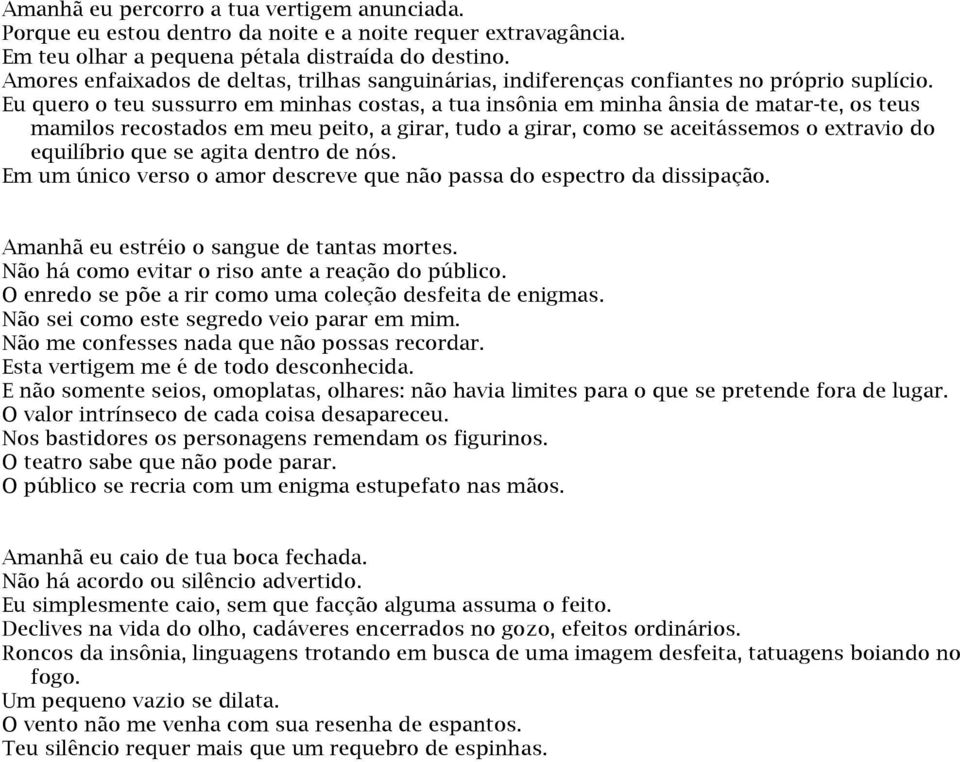 Eu quero o teu sussurro em minhas costas, a tua insônia em minha ânsia de matar-te, os teus mamilos recostados em meu peito, a girar, tudo a girar, como se aceitássemos o extravio do equilíbrio que