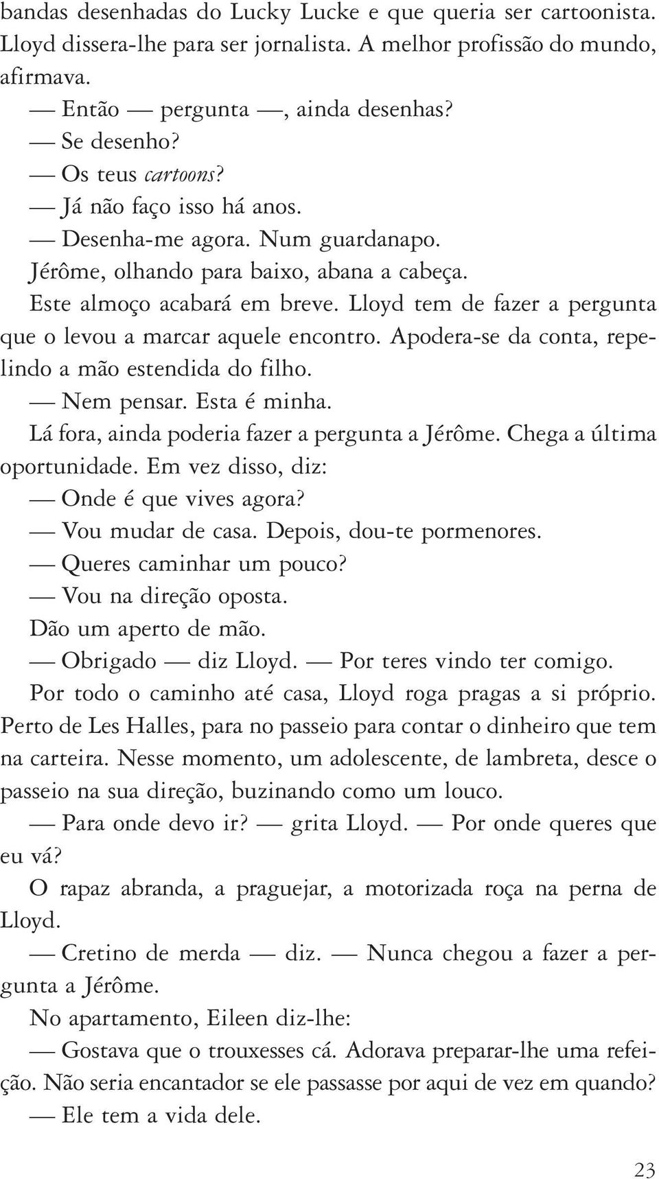 Lloyd tem de fazer a pergunta que o levou a marcar aquele encontro. Apodera se da conta, repelindo a mão estendida do filho. Nem pensar. Esta é minha. Lá fora, ainda poderia fazer a pergunta a Jérôme.